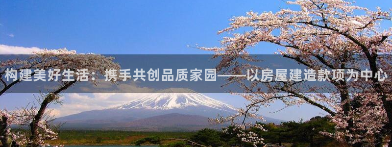 非凡娱乐播报：构建美好生活：携手共创品质家园——以房屋建造款项为中心