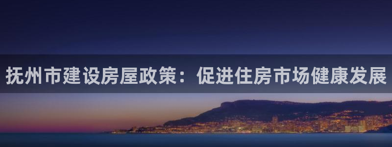 非凡娱乐国际娱乐：抚州市建设房屋政策：促进住房市场健康发展