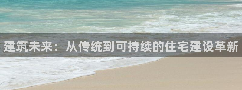 非凡娱乐支付娱乐城：建筑未来：从传统到可持续的住宅建设革新