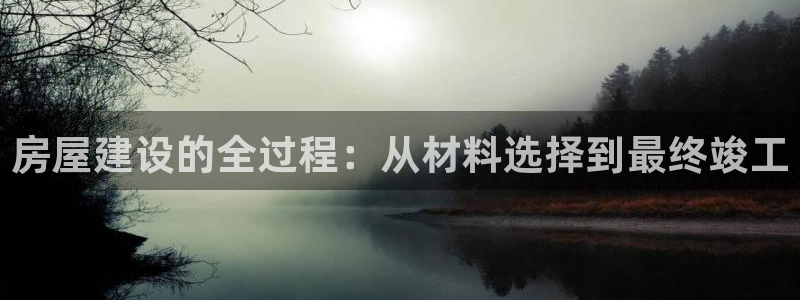 非凡娱乐游戏大厅下载：房屋建设的全过程：从材料选择到最终竣工