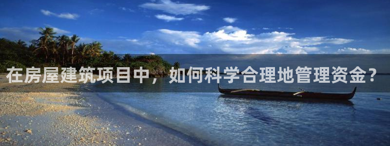 非凡娱乐管理集团：在房屋建筑项目中，如何科学合理地管理资金？