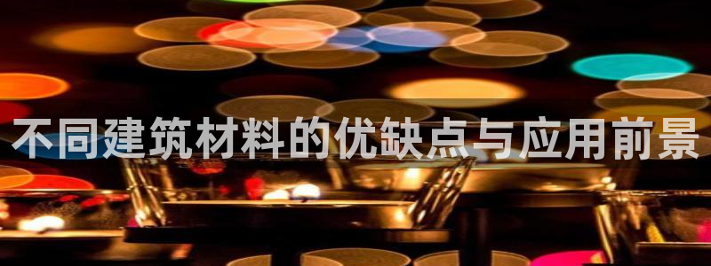 非凡娱乐扑克：不同建筑材料的优缺点与应用前景