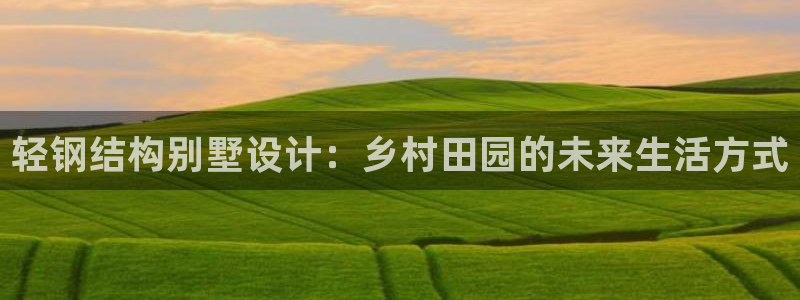 非凡娱乐麻将：轻钢结构别墅设计：乡村田园的未来生活方式