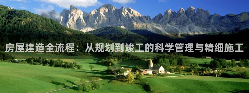 非凡娱乐游戏大厅下载：房屋建造全流程：从规划到竣工的科学管理与精细施工