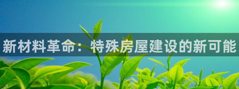 亚洲非凡娱乐跌：新材料革命：特殊房屋建设的新可能