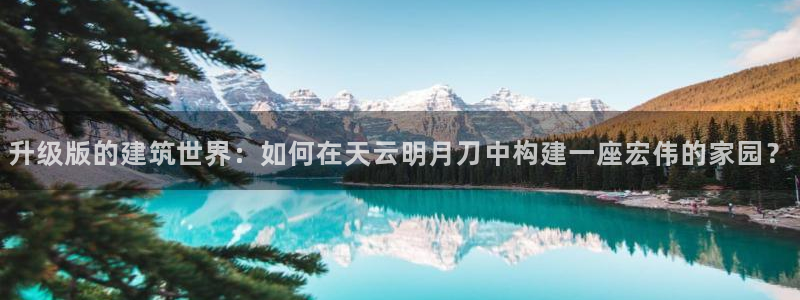 非凡娱乐体育管理集团：升级版的建筑世界：如何在天云明月刀中构建一座宏伟的家园？