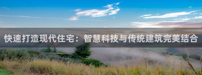 贵州非凡娱乐：快速打造现代住宅：智慧科技与传统建筑完美结合
