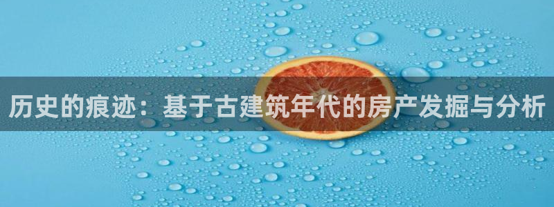 非凡娱乐提现多久到账：历史的痕迹：基于古建筑年代的房产发掘与分析