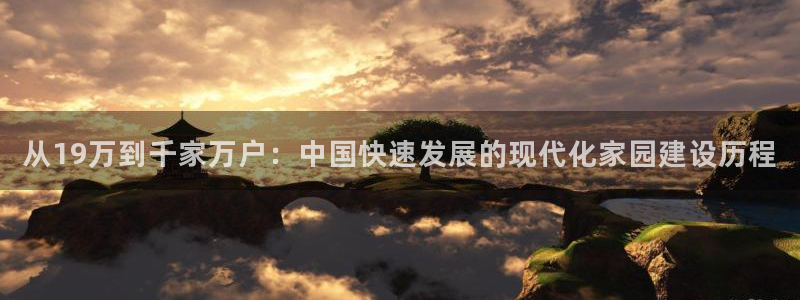 非凡娱乐资讯官网入口：从19万到千家万户：中国快速发展的现代化家园建设历程