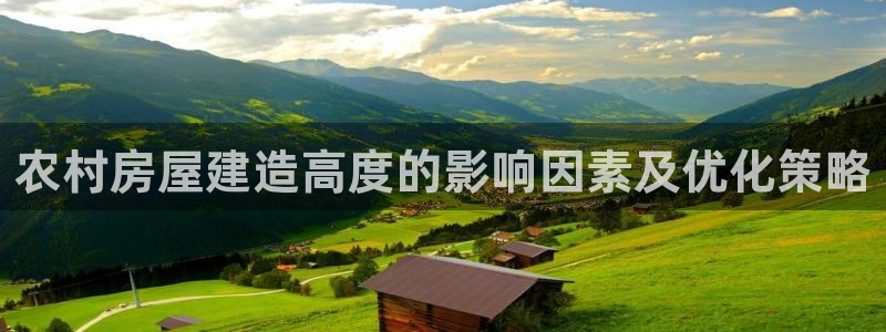 非凡娱乐大厅首页：农村房屋建造高度的影响因素及优化策略