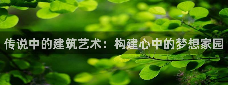非凡娱乐情报：传说中的建筑艺术：构建心中的梦想家园