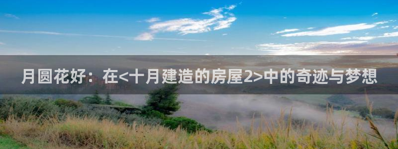 非凡娱乐官：月圆花好：在<十月建造的房屋2>中的奇迹与梦想