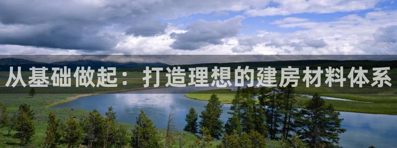 非凡娱乐电话：从基础做起：打造理想的建房材料体系